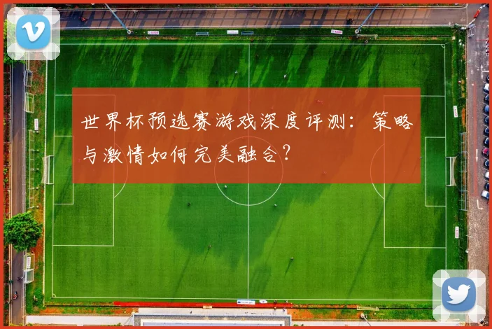 世界杯预选赛游戏深度评测:策略与激情如何完美融合?